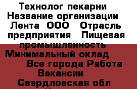 Технолог пекарни › Название организации ­ Лента, ООО › Отрасль предприятия ­ Пищевая промышленность › Минимальный оклад ­ 21 000 - Все города Работа » Вакансии   . Свердловская обл.,Кушва г.